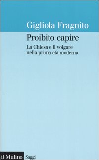 Libro Proibito capire. La Chiesa e il volgare nella prima età moderna di Gigliola Fragnito - ean 9788815107916 - Il Mulino
