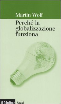 Libro Perché la globalizzazione funziona di Martin Wolf - ean 9788815110664 - Il Mulino