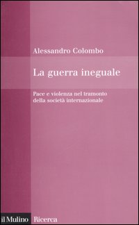Libro guerra ineguale. Pace e violenza nel tramonto della società internazionale di Alessandro Colombo - ean 9788815110749 - Il Mulino
