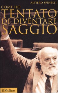 Libro Come ho tentato di diventare saggio di Altiero Spinelli - ean 9788815110947 - Il Mulino