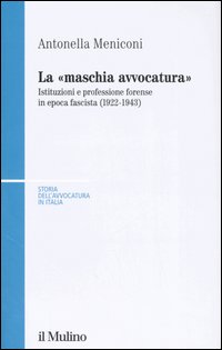 Libro «maschia avvocatura». Istituzioni e professione forense in epoca fascista (1922-1943) di Antonella Meniconi - ean 9788815114884 - Il Mulino