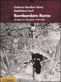 Libro Bombardare Roma. Gli Alleati e la «Città aperta» (1940-1944) di Umberto Gentiloni Silveri; Maddalena Carli - ean 9788815115461 - Il Mulino