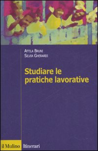 Libro Studiare le pratiche lavorative di Attila Bruni; Silvia Gherardi - ean 9788815116277 - Il Mulino