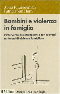 Libro Bambini e violenza in famiglia. L'intervento psicoterapeutico con minori testimoni di violenza di Alicia F. Lieberman; Patricia Van Horn - ean 9788815116376 - Il Mulino