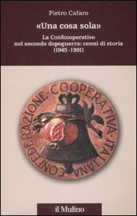 Libro «Una cosa sola». La Confcooperative nel secondo dopoguerra: cenni di storia (1945-1991) di Pietro Cafaro - ean 9788815121417 - Il Mulino