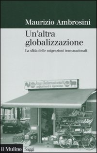 Libro altra globalizzazione. La sfida delle migrazioni transnazionali di Maurizio Ambrosini - ean 9788815124067 - Il Mulino