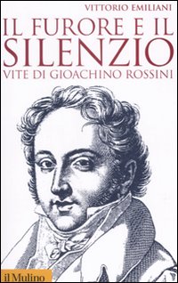 Libro furore e il silenzio. Vite di Gioachino Rossini di Vittorio Emiliani - ean 9788815125057 - Il Mulino