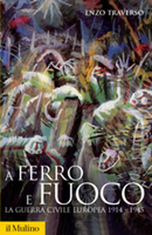 Libro A ferro e fuoco. La guerra civile europea 1914-1945 di Enzo Traverso - ean 9788815125125 - Il Mulino