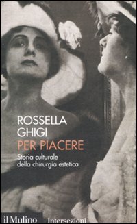 Libro Per piacere. Storia culturale della chirurgia estetica di Rossella Ghigi - ean 9788815125330 - Il Mulino