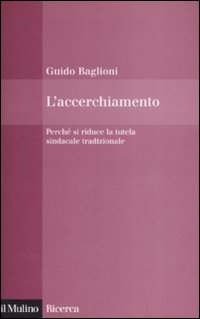 Libro accerchiamento. Perché si riduce la tutela sindacale tradizionale di Guido Baglioni - ean 9788815126283 - Il Mulino