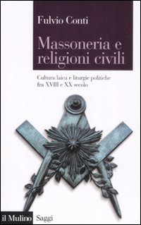 Libro Massoneria e religioni civili. Cultura laica e liturgie politiche fra XVIII e XX secolo di Fulvio Conti - ean 9788815127518 - Il Mulino