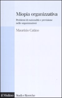 Libro Miopia organizzativa. Problemi di razionalità e previsione nelle organizzazioni di Maurizio Catino - ean 9788815127921 - Il Mulino