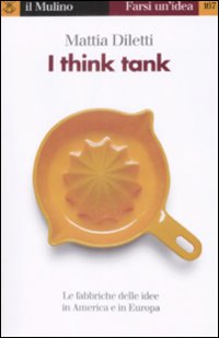 Libro I think tank. Le fabbriche delle idee in America e in Europa di Mattia Diletti - ean 9788815130587 - Il Mulino