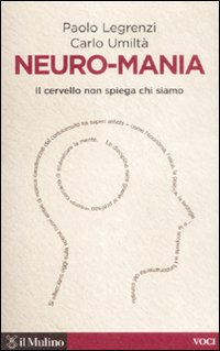 Libro Neuro-mania. Il cervello non spiega chi siamo di Paolo Legrenzi; Carlo Umiltà - ean 9788815130716 - Il Mulino