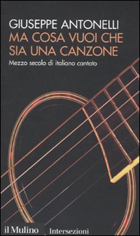 Libro Ma cosa vuoi che sia una canzone. Mezzo secolo di italiano cantato di Giuseppe Antonelli - ean 9788815134066 - Il Mulino