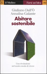 Libro Abitare sostenibile. Come affrontare l'emergenza energetica e ambientale di Giuliano Dall'Ò; Annalisa Galante - ean 9788815137029 - Il Mulino