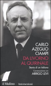 Libro Da Livorno al Quirinale. Storia di un italiano di Carlo Azeglio Ciampi; Arrigo Levi - ean 9788815137937 - Il Mulino