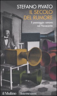 Libro secolo del rumore. Il paesaggio sonoro nel Novecento di Stefano Pivato - ean 9788815146595 - Il Mulino