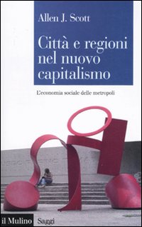 Libro Città e regioni nel nuovo capitalismo. L'economia sociale delle metropoli di Allen J. Scott - ean 9788815233011 - Il Mulino
