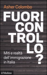 Libro Fuori controllo? Miti e realtà dell'immigrazione in Italia di Asher Colombo - ean 9788815234599 - Il Mulino