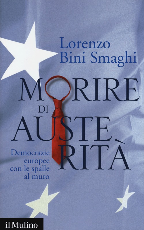 Libro Morire di austerità. Democrazie europee con le spalle al muro di Lorenzo Bini Smaghi - ean 9788815245229 - Il Mulino