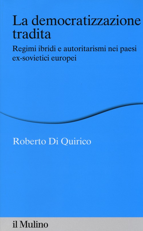 Libro democratizzazione tradita. Regimi ibridi e autoritarismi nei paesi ex-sovietici europei di Roberto Di Quirico - ean 9788815245502 - Il Mulino