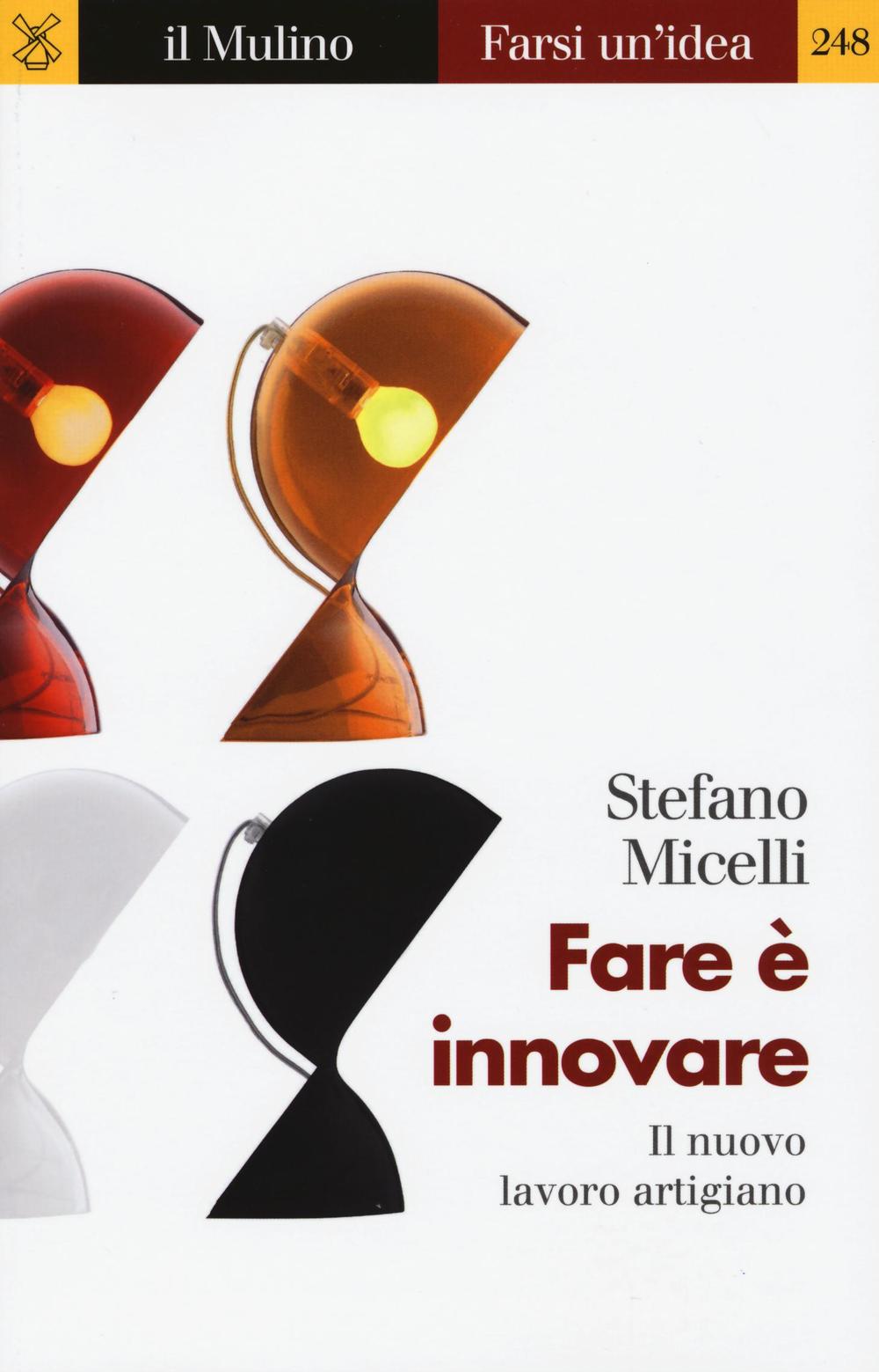 Libro Fare è innovare. Il nuovo lavoro artigiano di Stefano Micelli - ean 9788815263711 - Il Mulino