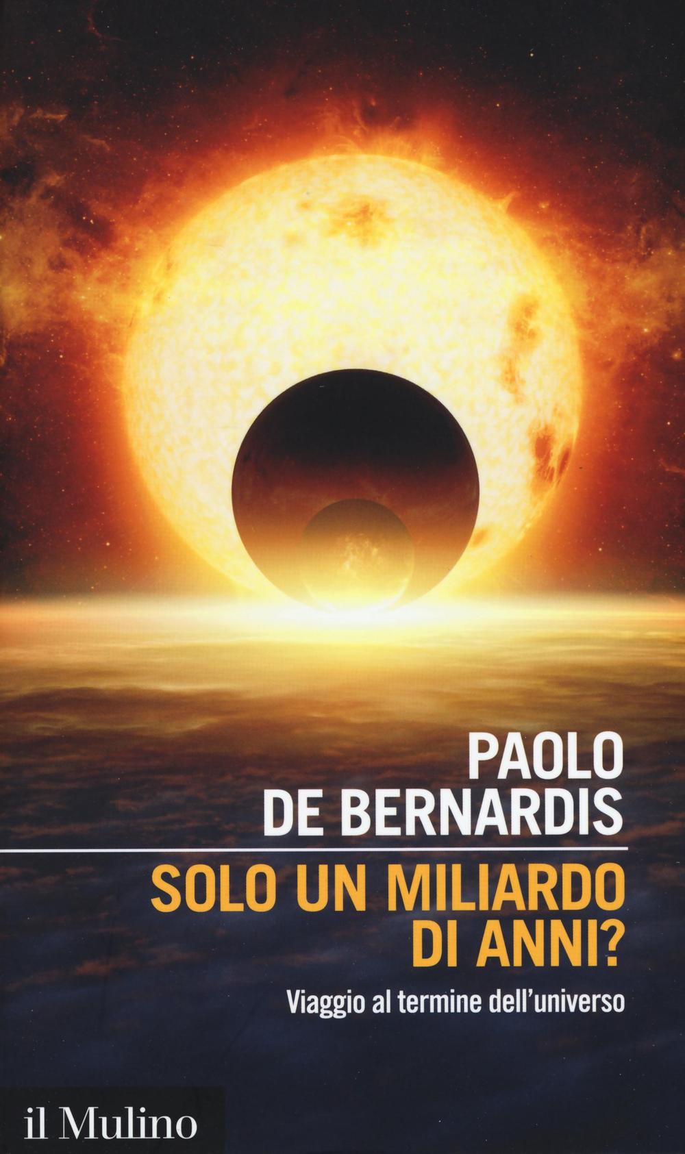 Libro Solo un miliardo di anni? Viaggio al termine dell'universo di Paolo De Bernardis - ean 9788815266446 - Il Mulino