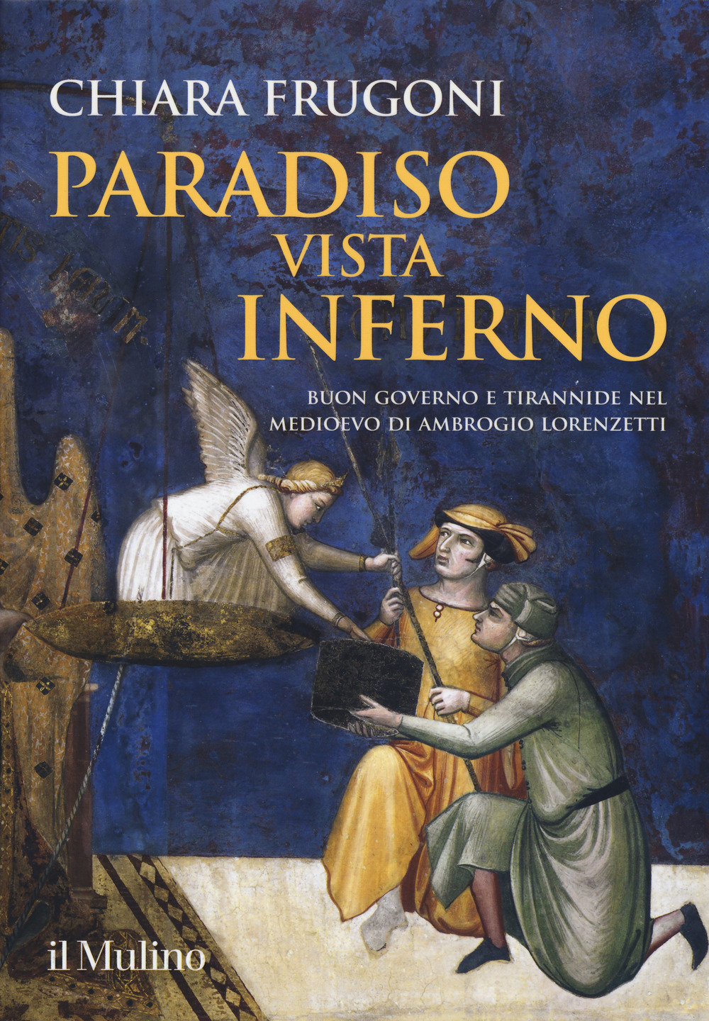 Libro Paradiso vista Inferno. Buon governo e tirannide nel Medioevo di Ambrogio Lorenzetti di Chiara Frugoni - ean 9788815285225 - Il Mulino