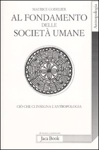 Libro Al fondamento delle società umane. Ciò che ci insegna l'antropologia di Maurice Godelier - ean 9788816408722 - Jaca Book