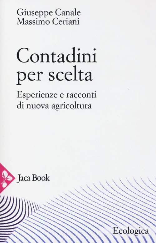 Libro Contadini per scelta. Esperienze e racconti di nuova agricoltura di Massimo Ceriani; Giuseppe Canale - ean 9788816412118 - Jaca Book