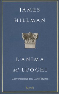 Libro anima dei luoghi. Conversazione con Carlo Truppi di James Hillman; Carlo Truppi - ean 9788817001977 - Rizzoli