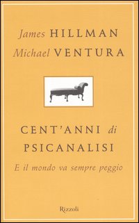 Libro Cent'anni di psicanalisi. E il mondo va sempre peggio di James Hillman; Michael Ventura - ean 9788817006552 - Rizzoli