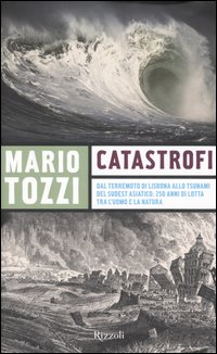 Libro Catastrofi. Dal terremoto di Lisbona allo tsunami del sudest asiatico: 250 anni di lotta tra l'uomo e la natura di Mario Tozzi - ean 9788817007375 - Rizzoli