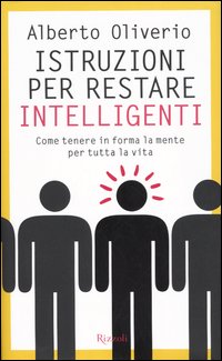 Libro Istruzioni per restare intelligenti. Come tenere in forma la mente per tutta la vita di Alberto Oliverio - ean 9788817007825 - Rizzoli