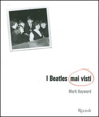 Libro Beatles mai visti di Mark Hayward; Keith Badman - ean 9788817010894 - Rizzoli