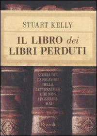 Libro libro dei libri perduti. Storia dei capolavori della letteratura che non leggerete mai di Stuart Kelly - ean 9788817011808 - Rizzoli