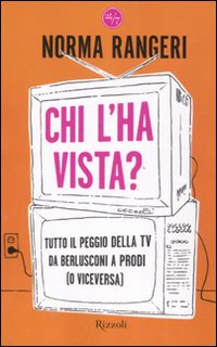 Libro Chi l'ha vista? Tutto il peggio della tv da Berlusconi a Prodi (o viceversa) di Norma Rangeri - ean 9788817017824 - Rizzoli