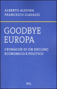 Libro Goodbye Europa. Cronache di un declino economico e politico di Alberto Alesina; Francesco Giavazzi - ean 9788817021388 - Rizzoli