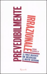 Libro Prevedibilmente irrazionale. Le forze nascoste che influenzano le nostre decisioni di Dan Ariely - ean 9788817025492 - Rizzoli