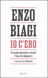 Libro Io c'ero. Un grande giornalista racconta l'Italia del dopoguerra di Enzo Biagi - ean 9788817025898 - Rizzoli