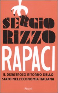 Libro Rapaci. Il disastroso ritorno dello stato nell'economia italiana di Sergio Rizzo - ean 9788817030496 - Rizzoli