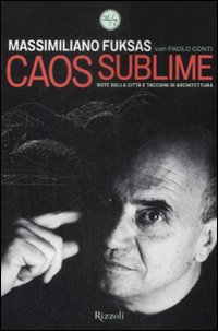 Libro Caos sublime. Note sulla città e taccuini di architettura di Massimiliano Fuksas; Paolo Conti - ean 9788817032360 - Rizzoli
