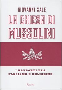 Libro Chiesa di Mussolini. I rapporti tra fascismo e religione di Giovanni Sale - ean 9788817048217 - Rizzoli
