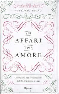 Libro Per affari e per amore. Gli italiani e le assicurazioni dal Risorgimento a oggi di Vittorio Bruno - ean 9788817053259 - Rizzoli