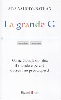 Libro grande G. Come Google domina il mondo e perché dovremmo preoccuparci di Siva Vaidhyanathan - ean 9788817054188 - Rizzoli