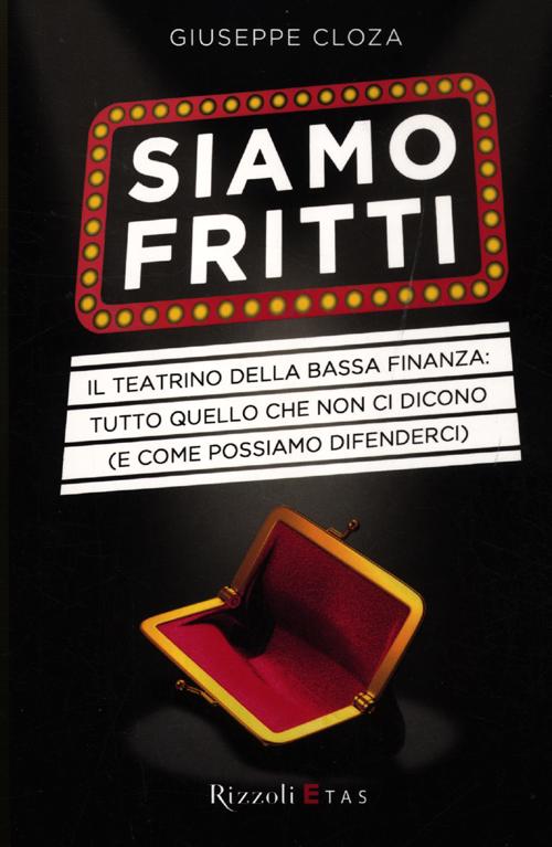 Libro Siamo fritti. Il teatrino della bassa finanza: tutto quello che non ci dicono (e come possiamo difenderci) di Giuseppe Cloza - ean 9788817057707 - Rizzoli