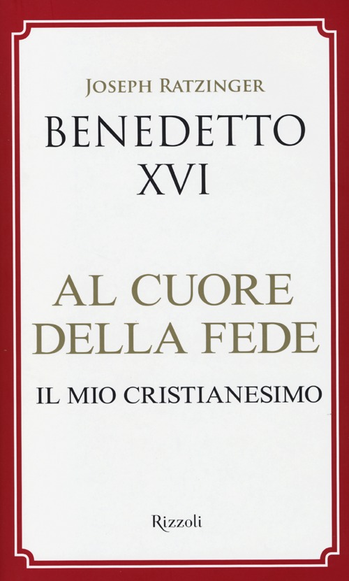Libro Al cuore della fede. Il mio cristianesimo di Benedetto XVI (Joseph Ratzinger) - ean 9788817067683 - Rizzoli