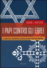 Libro papi contro gli ebrei. Il ruolo del Vaticano nell'ascesa dell'antisemitismo moderno di David I. Kertzer - ean 9788817869478 - Rizzoli