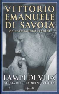 Libro Lampi di vita. Storia di un principe in esilio di V. Emanuele Savoia; Alessandro Feroldi - ean 9788817870474 - Rizzoli